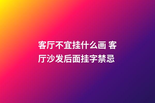 客厅不宜挂什么画 客厅沙发后面挂字禁忌